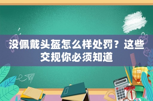 沒佩戴頭盔怎么樣處罰？這些交規你必須知道