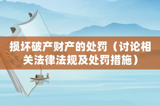 損壞破產財產的處罰（討論相關法律法規及處罰措施）