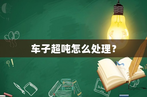 車子超噸怎么處理？
