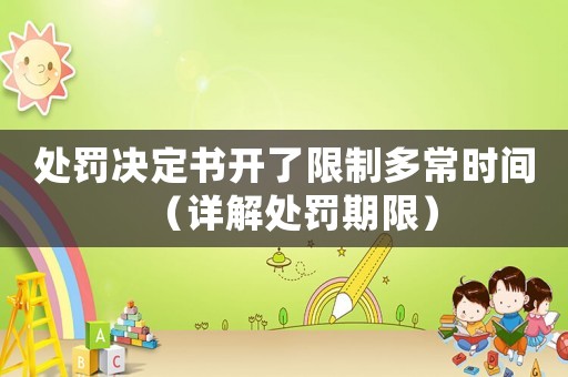 處罰決定書開了限制多常時間（詳解處罰期限）