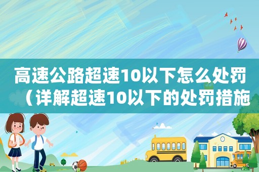 高速公路超速10以下怎么處罰（詳解超速10以下的處罰措施）