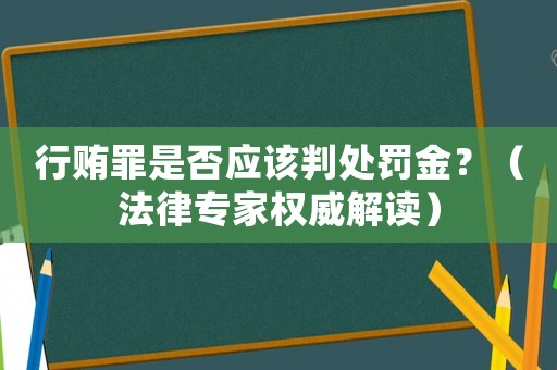 行賄罪是否應(yīng)該判處罰金？（法律專家權(quán)威解讀）