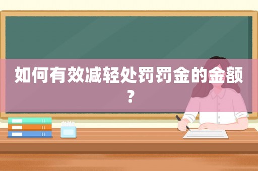 如何有效減輕處罰罰金的金額？