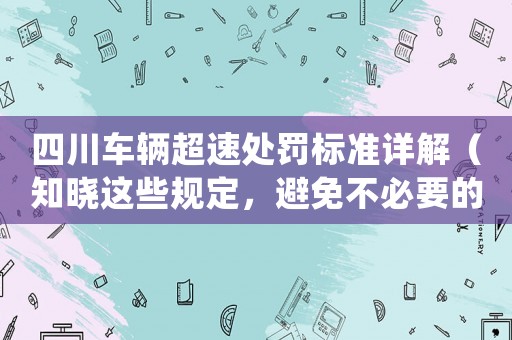 四川車輛超速處罰標準詳解（知曉這些規定，避免不必要的罰款）