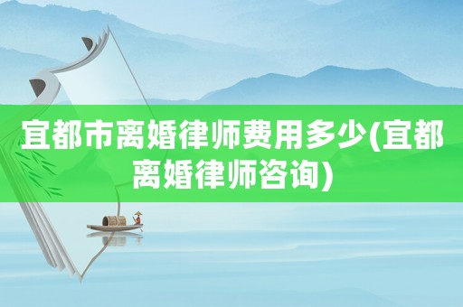 宜都市離婚律師費用多少(宜都離婚律師咨詢)
