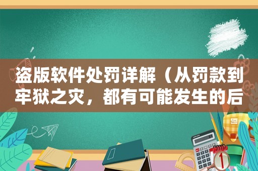 盜版軟件處罰詳解（從罰款到牢獄之災，都有可能發生的后果）