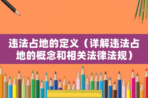 違法占地的定義（詳解違法占地的概念和相關法律法規）