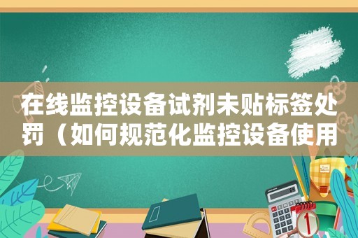 在線監控設備試劑未貼標簽處罰（如何規范化監控設備使用）