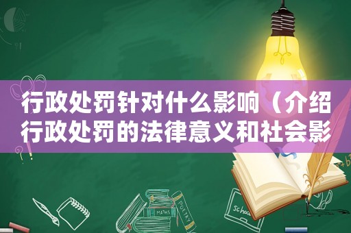 行政處罰針對什么影響（介紹行政處罰的法律意義和社會影響）