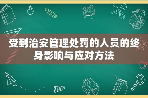 受到治安管理處罰的人員的終身影響與應(yīng)對方法
