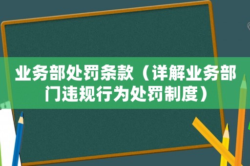 業務部處罰條款（詳解業務部門違規行為處罰制度）