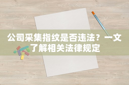 公司采集指紋是否違法？一文了解相關法律規定