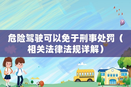 危險駕駛可以免于刑事處罰（相關法律法規詳解）