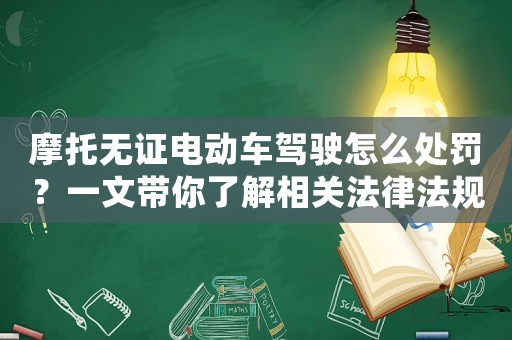 摩托無證電動車駕駛怎么處罰？一文帶你了解相關法律法規