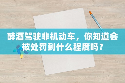 醉酒駕駛非機(jī)動(dòng)車，你知道會(huì)被處罰到什么程度嗎？
