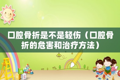 口腔骨折是不是輕傷（口腔骨折的危害和治療方法）