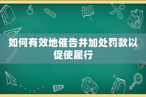 如何有效地催告并加處罰款以促使履行