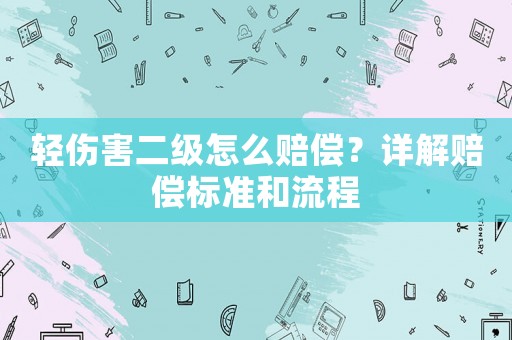 輕傷害二級怎么賠償？詳解賠償標準和流程