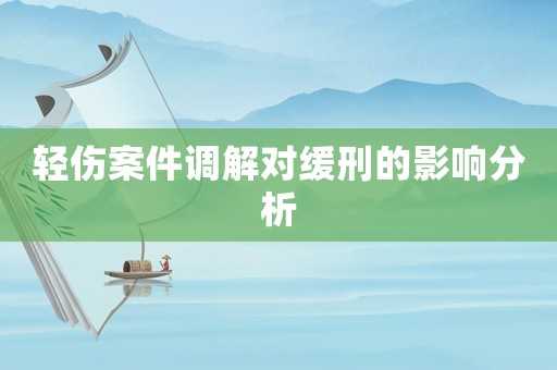輕傷案件調解對緩刑的影響分析
