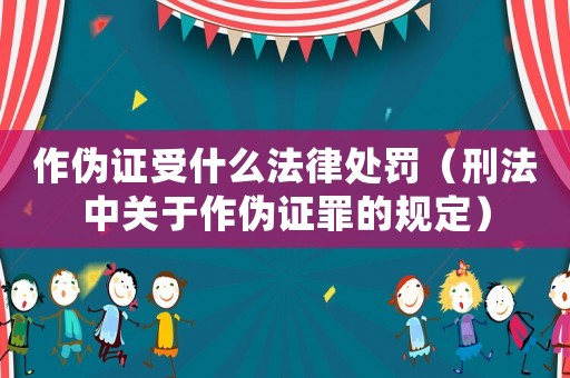 作偽證受什么法律處罰（刑法中關(guān)于作偽證罪的規(guī)定）
