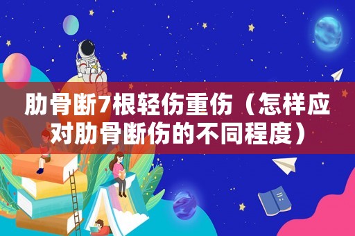 肋骨斷7根輕傷重傷（怎樣應對肋骨斷傷的不同程度）
