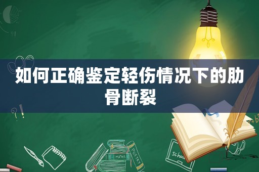 如何正確鑒定輕傷情況下的肋骨斷裂