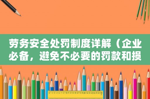 勞務安全處罰制度詳解（企業必備，避免不必要的罰款和損失）