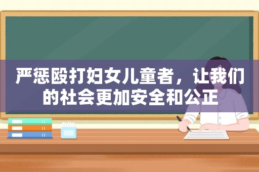 嚴懲毆打婦女兒童者，讓我們的社會更加安全和公正