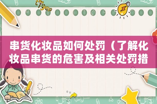 串貨化妝品如何處罰（了解化妝品串貨的危害及相關處罰措施）