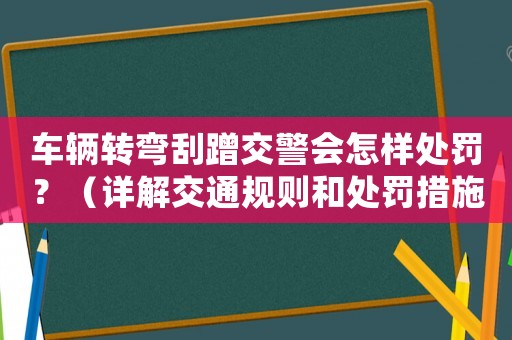 車輛轉彎刮蹭交警會怎樣處罰？（詳解交通規則和處罰措施）