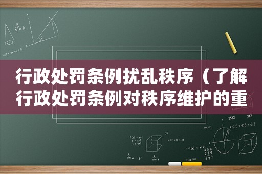 行政處罰條例擾亂秩序（了解行政處罰條例對秩序維護的重要性）