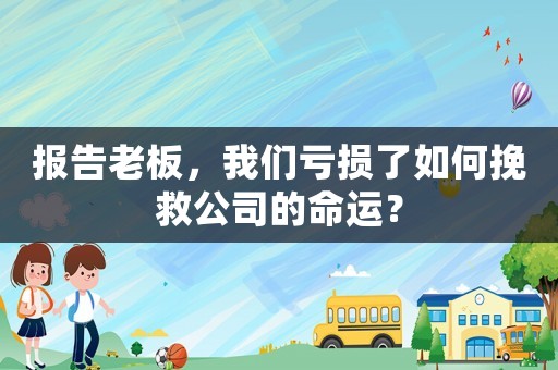 報告老板，我們虧損了如何挽救公司的命運？
