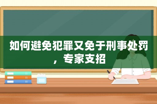如何避免犯罪又免于刑事處罰，專家支招