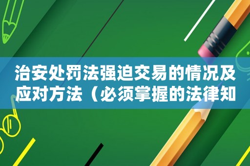 治安處罰法強迫交易的情況及應對方法（必須掌握的法律知識）
