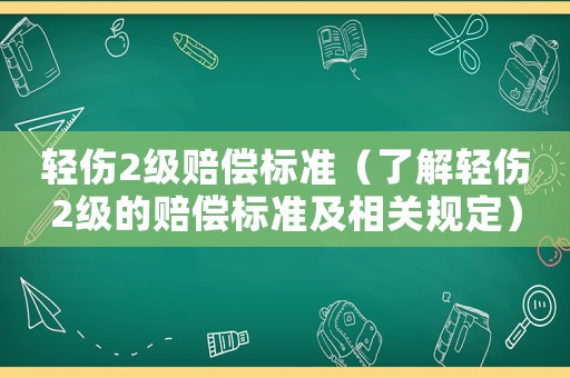 輕傷2級賠償標準（了解輕傷2級的賠償標準及相關規定）