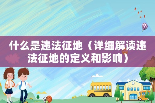 什么是違法征地（詳細(xì)解讀違法征地的定義和影響）