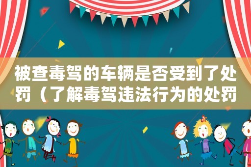 被查毒駕的車輛是否受到了處罰（了解毒駕違法行為的處罰措施）