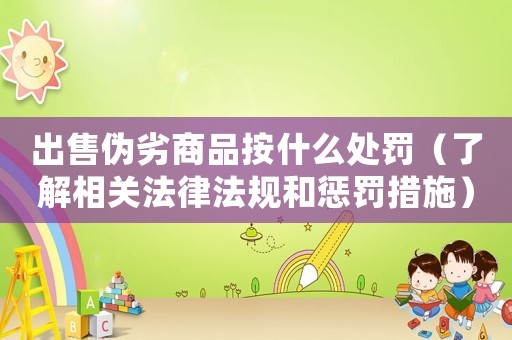 出售偽劣商品按什么處罰（了解相關法律法規和懲罰措施）