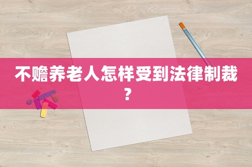 不贍養老人怎樣受到法律制裁？