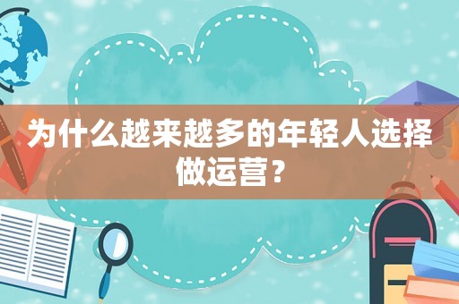為什么越來越多的年輕人選擇做運營？