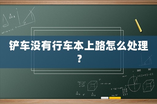 鏟車沒有行車本上路怎么處理？