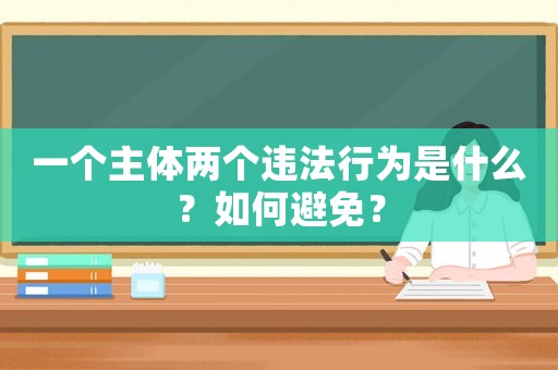 一個主體兩個違法行為是什么？如何避免？