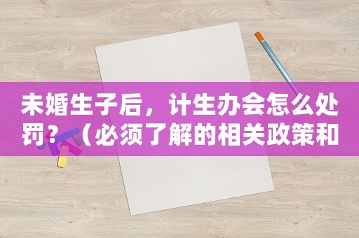未婚生子后，計生辦會怎么處罰？（必須了解的相關(guān)政策和處罰措施）
