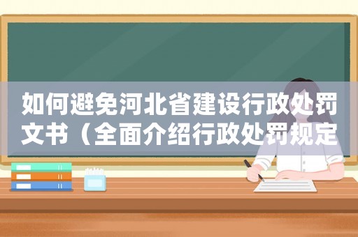 如何避免河北省建設行政處罰文書（全面介紹行政處罰規(guī)定，讓你不再被罰款）