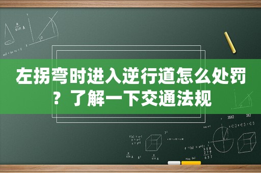 左拐彎時進入逆行道怎么處罰？了解一下交通法規