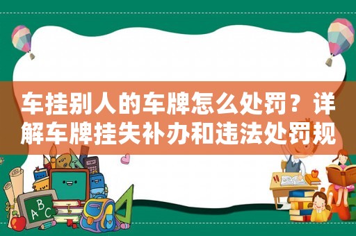 車掛別人的車牌怎么處罰？詳解車牌掛失補(bǔ)辦和違法處罰規(guī)定