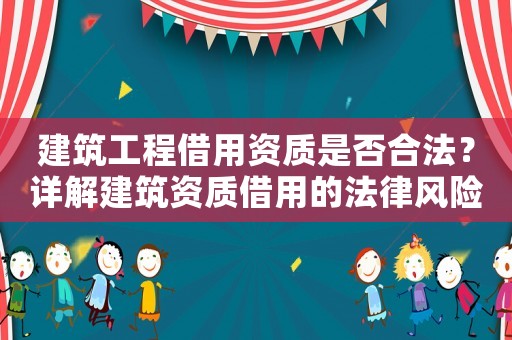 建筑工程借用資質是否合法？詳解建筑資質借用的法律風險與解決方法