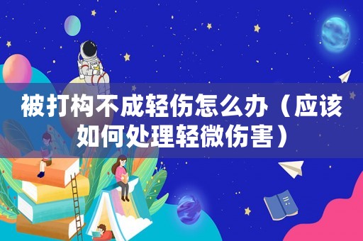 被打構不成輕傷怎么辦（應該如何處理輕微傷害）