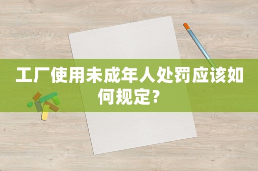 工廠使用未成年人處罰應該如何規定？