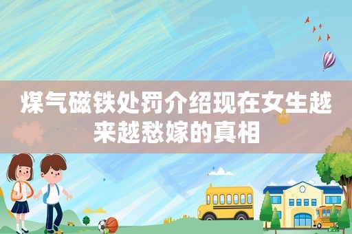 煤氣磁鐵處罰介紹現(xiàn)在女生越來越愁嫁的真相